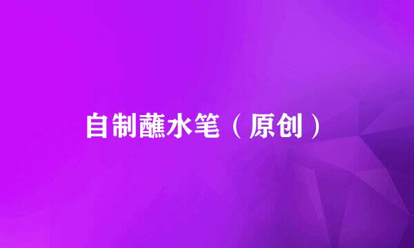 自制蘸水笔（原创）