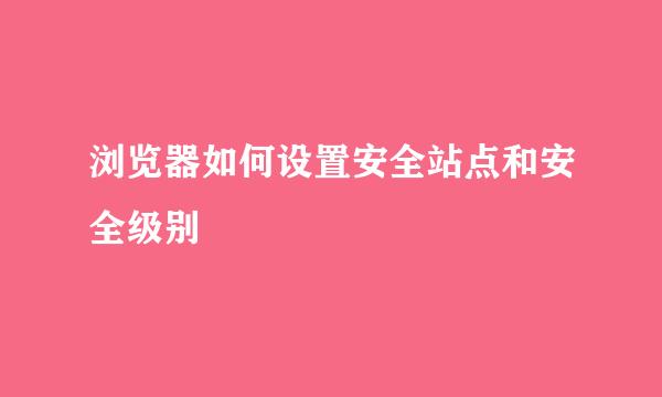 浏览器如何设置安全站点和安全级别