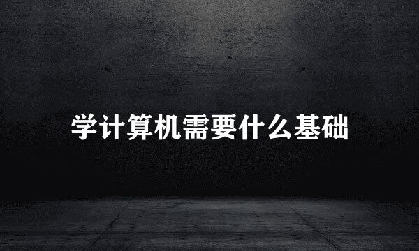 学计算机需要什么基础