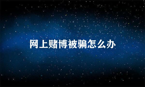 网上赌博被骗怎么办