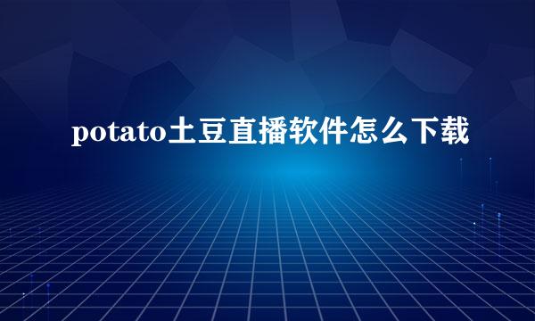 potato土豆直播软件怎么下载