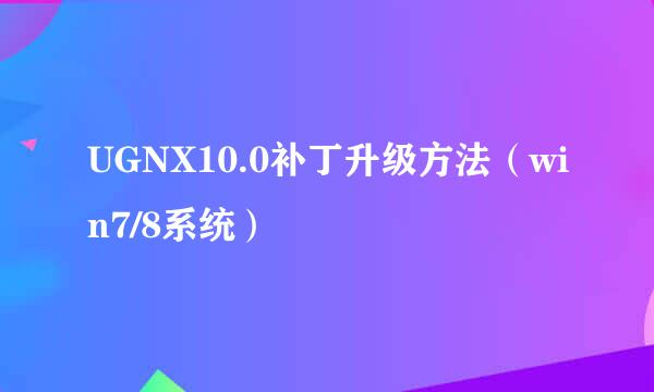 UGNX10.0补丁升级方法（win7/8系统）