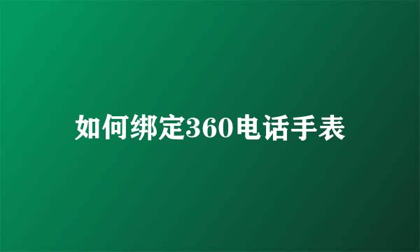 如何绑定360电话手表