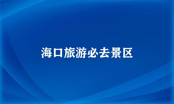 海口旅游必去景区