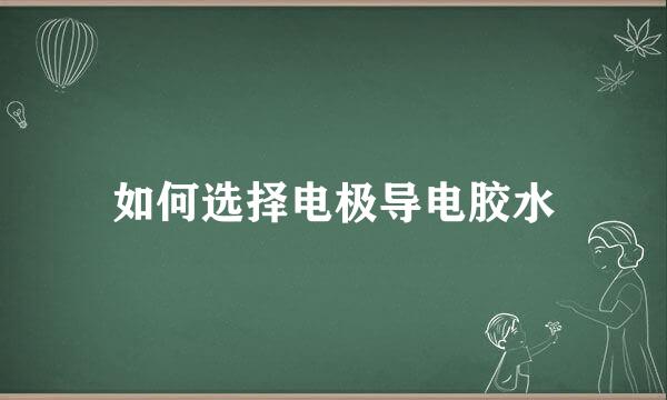如何选择电极导电胶水