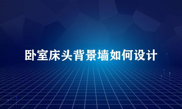 卧室床头背景墙如何设计