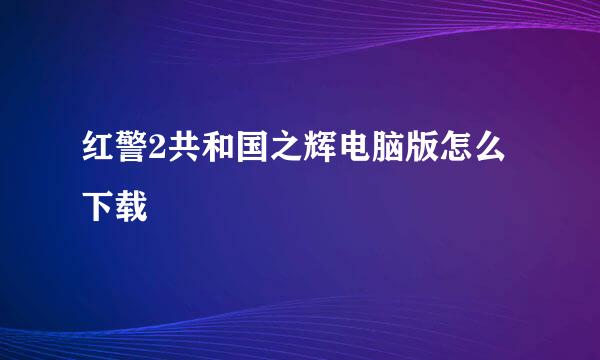 红警2共和国之辉电脑版怎么下载