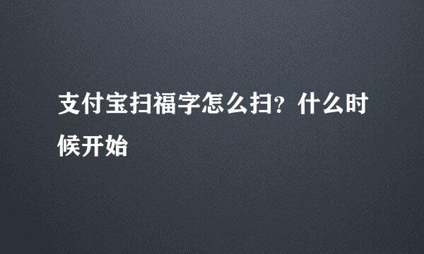支付宝扫福字怎么扫？什么时候开始