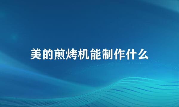 美的煎烤机能制作什么