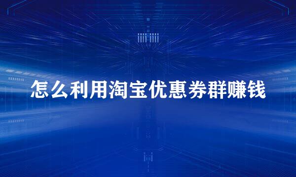 怎么利用淘宝优惠券群赚钱