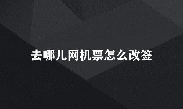 去哪儿网机票怎么改签