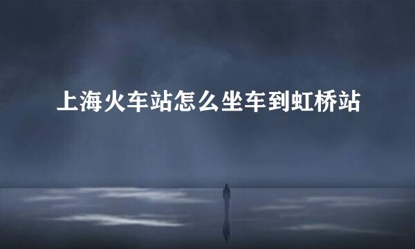 上海火车站怎么坐车到虹桥站