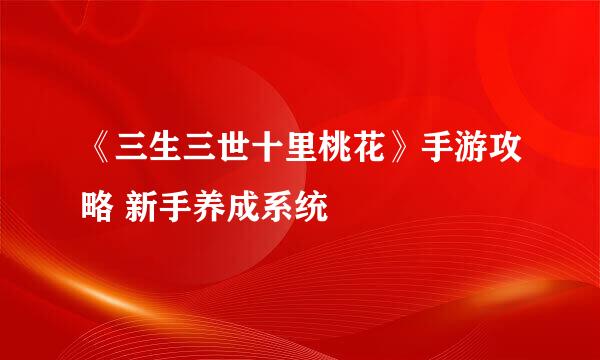 《三生三世十里桃花》手游攻略 新手养成系统