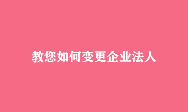 教您如何变更企业法人