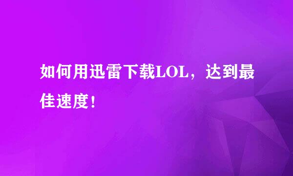 如何用迅雷下载LOL，达到最佳速度！