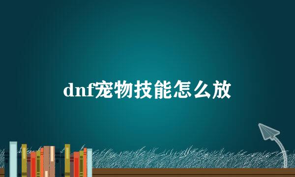 dnf宠物技能怎么放