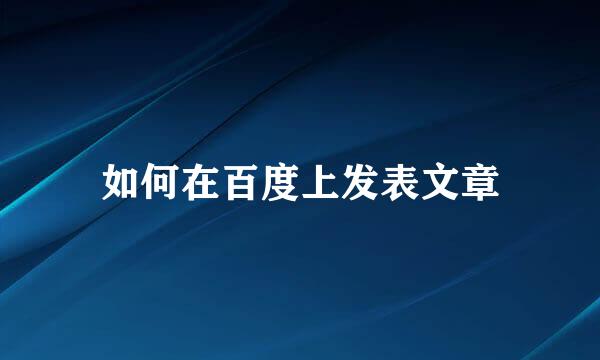 如何在百度上发表文章