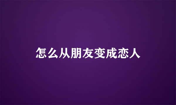怎么从朋友变成恋人