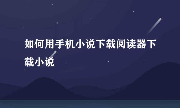 如何用手机小说下载阅读器下载小说