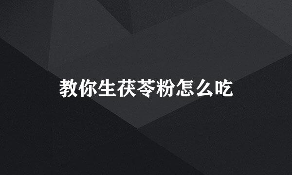 教你生茯苓粉怎么吃