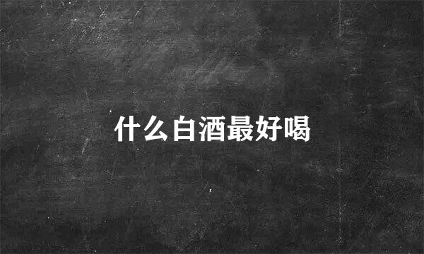 什么白酒最好喝