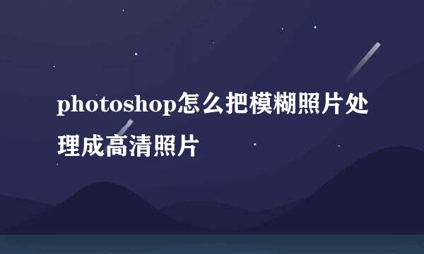 photoshop怎么把模糊照片处理成高清照片