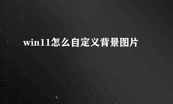win11怎么自定义背景图片