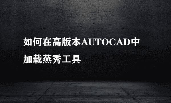 如何在高版本AUTOCAD中加载燕秀工具