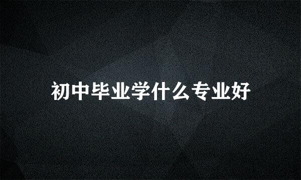 初中毕业学什么专业好