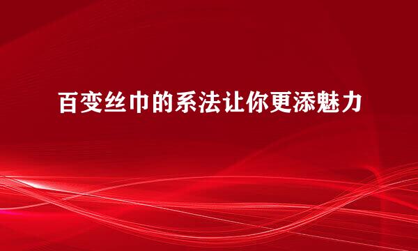 百变丝巾的系法让你更添魅力