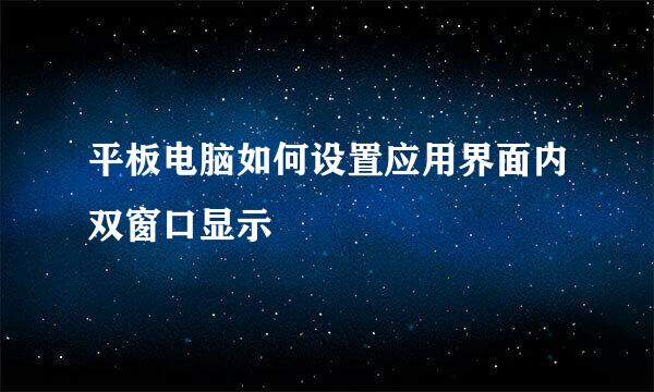 平板电脑如何设置应用界面内双窗口显示