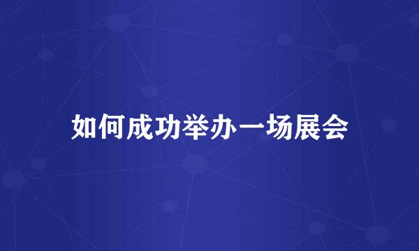 如何成功举办一场展会