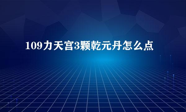 109力天宫3颗乾元丹怎么点