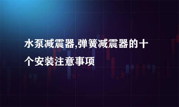 水泵减震器,弹簧减震器的十个安装注意事项