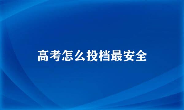 高考怎么投档最安全