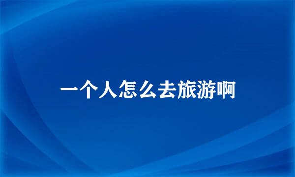 一个人怎么去旅游啊