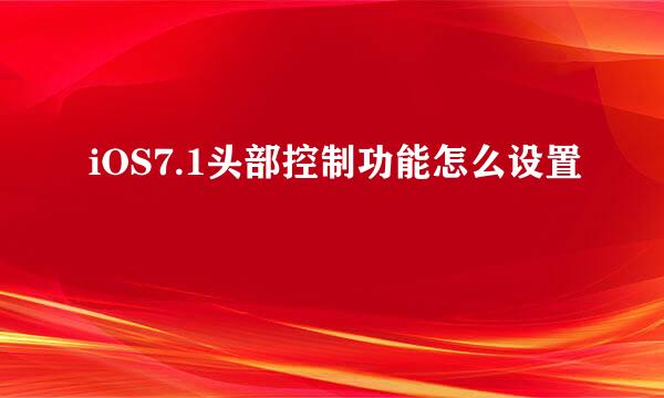 iOS7.1头部控制功能怎么设置