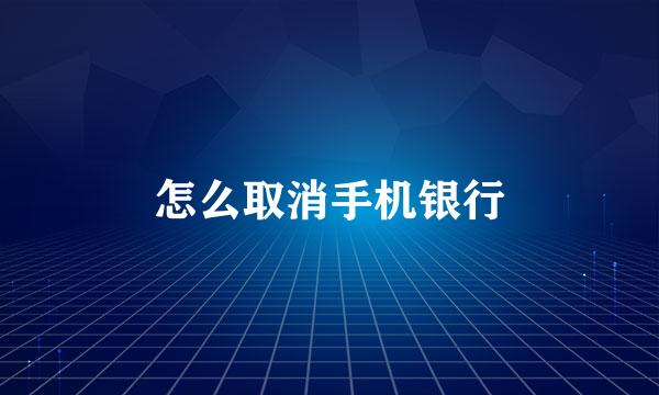 怎么取消手机银行