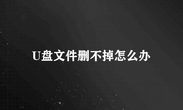 U盘文件删不掉怎么办