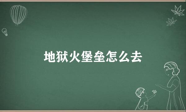地狱火堡垒怎么去