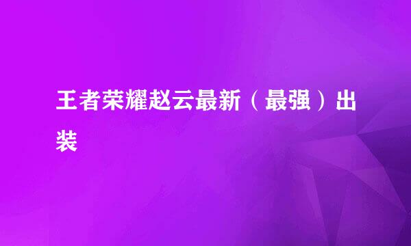 王者荣耀赵云最新（最强）出装