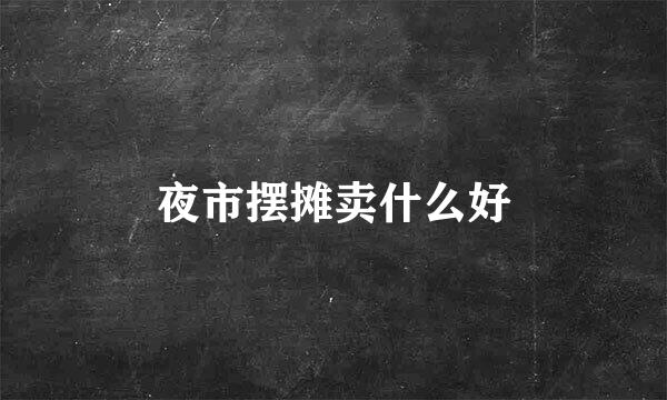 夜市摆摊卖什么好