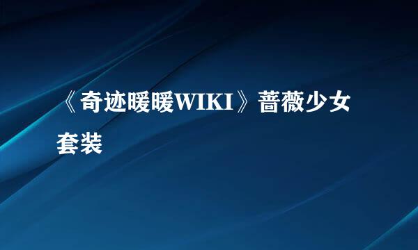 《奇迹暖暖WIKI》蔷薇少女套装