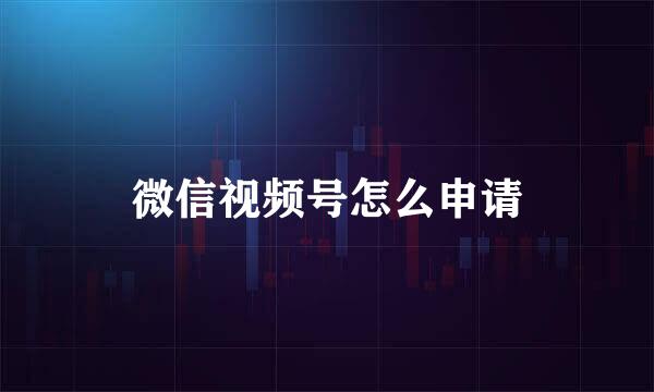 微信视频号怎么申请