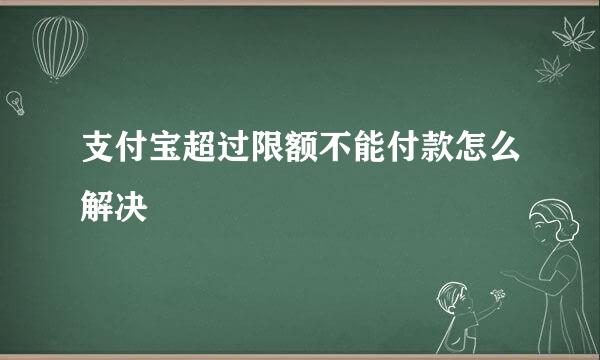 支付宝超过限额不能付款怎么解决
