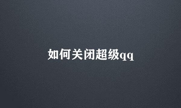 如何关闭超级qq