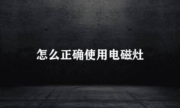 怎么正确使用电磁灶