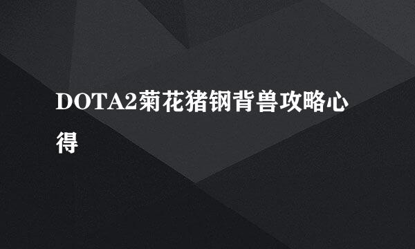 DOTA2菊花猪钢背兽攻略心得