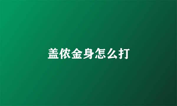 盖侬金身怎么打