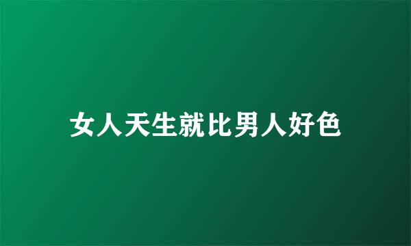 女人天生就比男人好色